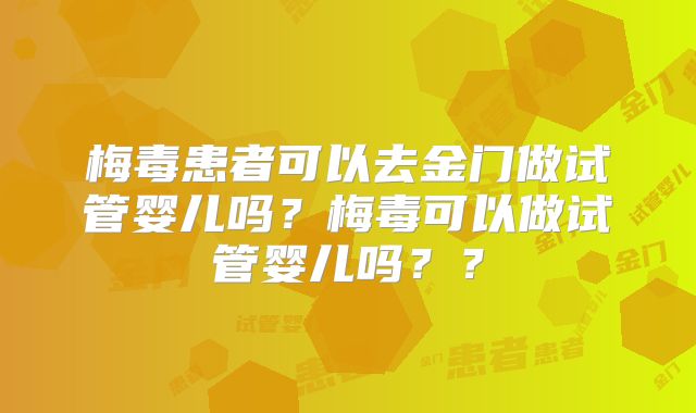梅毒患者可以去金门做试管婴儿吗?梅毒可以做试管婴儿吗??