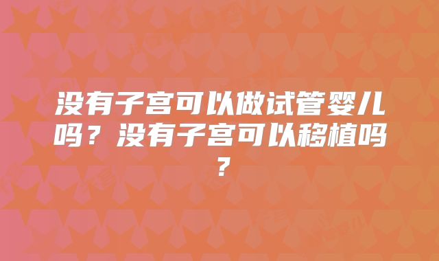 没有子宫可以做试管婴儿吗?没有子宫可以移植吗?