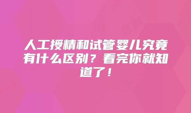 人工授精和试管婴儿究竟有什么区别？看完你就知道了！
