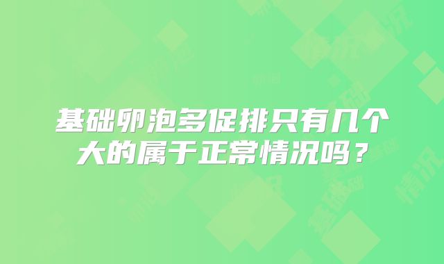 基础卵泡多促排只有几个大的属于正常情况吗？