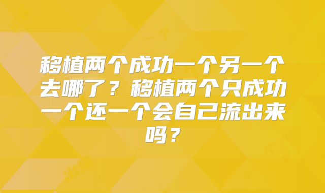 移植两个成功一个另一个去哪了？移植两个只成功一个还一个会自己流出来吗？