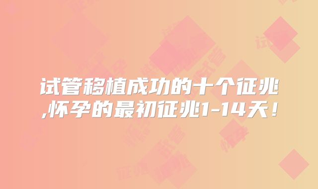 试管移植成功的十个征兆,怀孕的最初征兆1-14天！