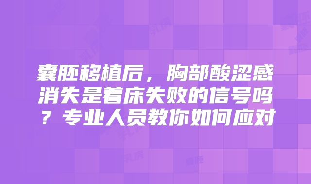 囊胚移植后，胸部酸涩感消失是着床失败的信号吗？专业人员教你如何应对