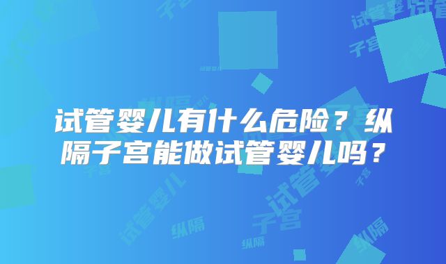 试管婴儿有什么危险？纵隔子宫能做试管婴儿吗？