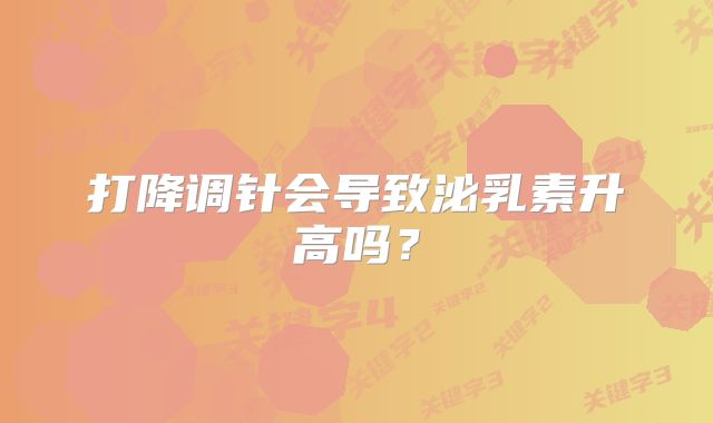 打降调针会导致泌乳素升高吗？