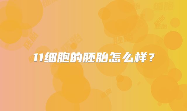 11细胞的胚胎怎么样？
