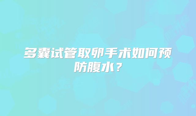 多囊试管取卵手术如何预防腹水?