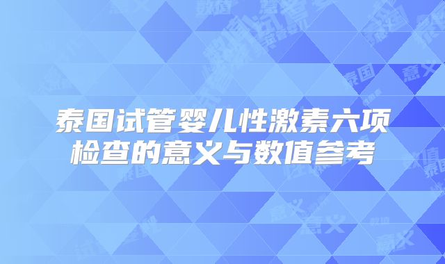泰国试管婴儿性激素六项检查的意义与数值参考