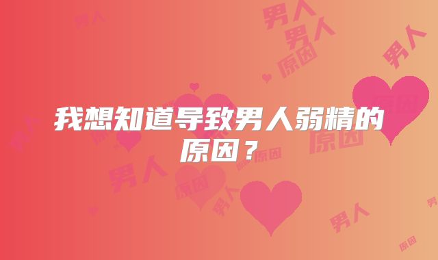 我想知道导致男人弱精的原因?