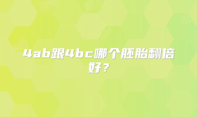 4ab跟4bc哪个胚胎翻倍好？