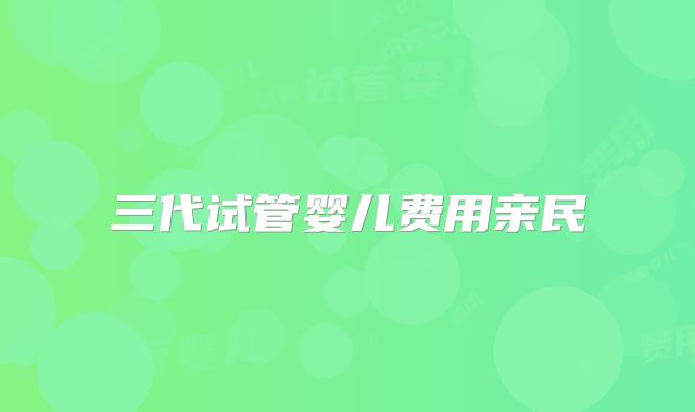三代试管婴儿费用亲民