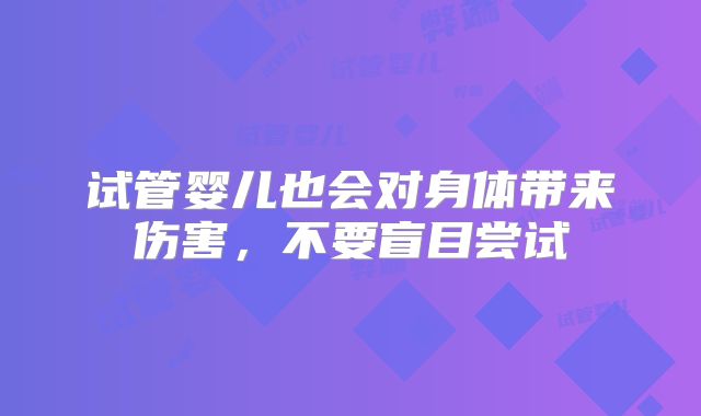试管婴儿也会对身体带来伤害,不要盲目尝试