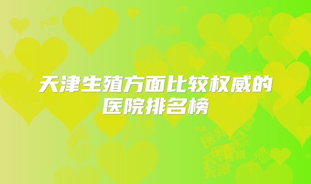 天津生殖方面比较权威的医院排名榜