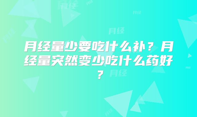 月经量少要吃什么补？月经量突然变少吃什么药好？