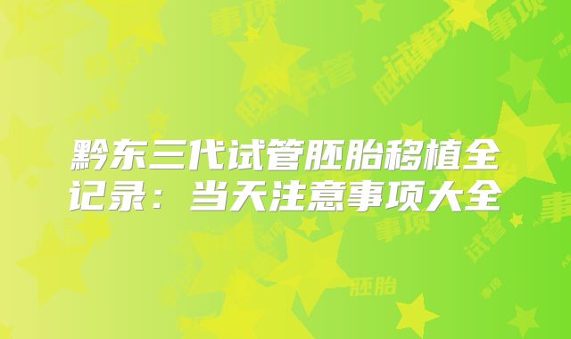 黔东三代试管胚胎移植全记录：当天注意事项大全