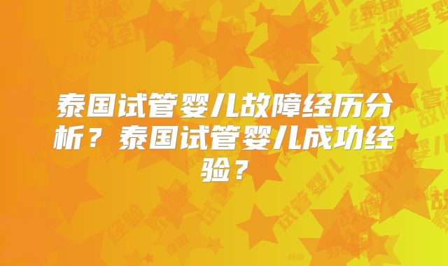 泰国试管婴儿故障经历分析?泰国试管婴儿成功经验?