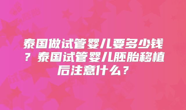 泰国做试管婴儿要多少钱？泰国试管婴儿胚胎移植后注意什么？