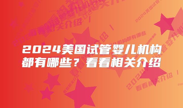 2024美国试管婴儿机构都有哪些？看看相关介绍
