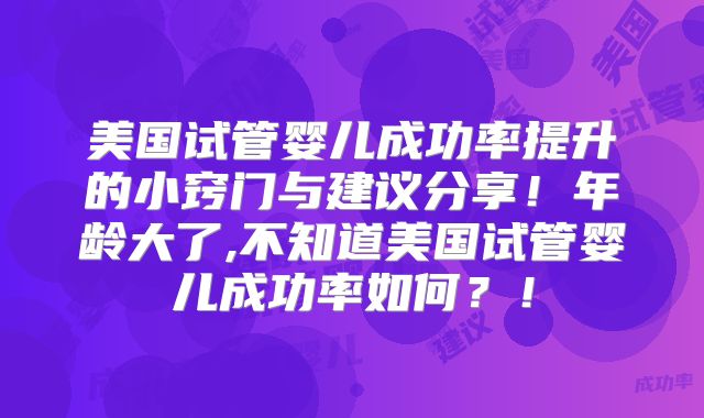 美国试管婴儿成功率提升的小窍门与建议分享！年龄大了,不知道美国试管婴儿成功率如何？！