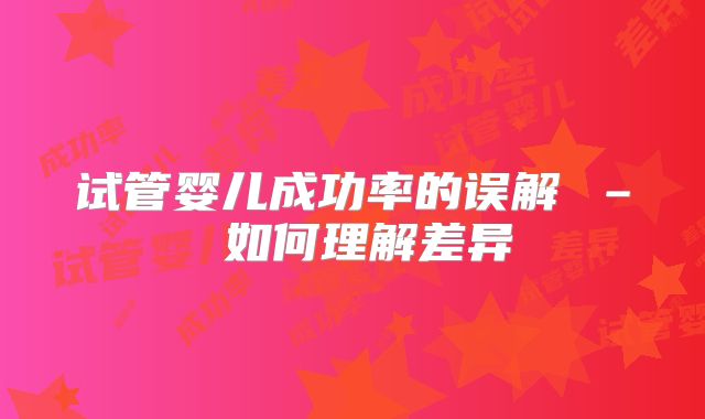 试管婴儿成功率的误解 – 如何理解差异