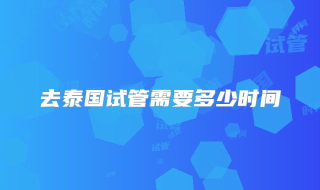 去泰国试管需要多少时间
