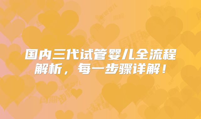 国内三代试管婴儿全流程解析，每一步骤详解！