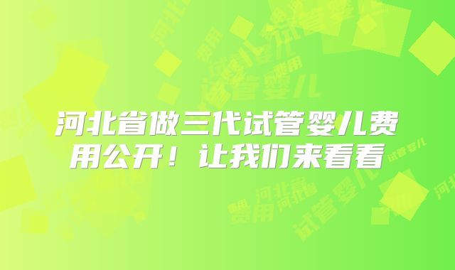 河北省做三代试管婴儿费用公开!让我们来看看