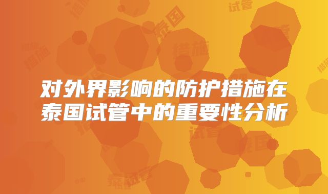 对外界影响的防护措施在泰国试管中的重要性分析