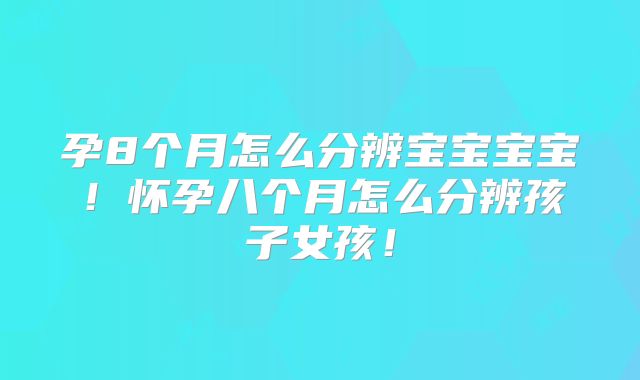 孕8个月怎么分辨宝宝宝宝！怀孕八个月怎么分辨孩子女孩！