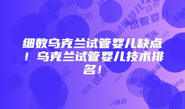 细数乌克兰试管婴儿缺点!乌克兰试管婴儿技术排名!
