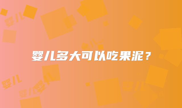 婴儿多大可以吃果泥?