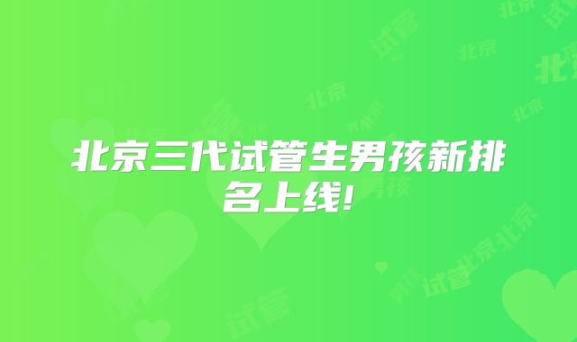 北京三代试管生男孩新排名上线!