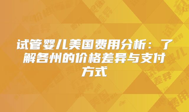 试管婴儿美国费用分析：了解各州的价格差异与支付方式