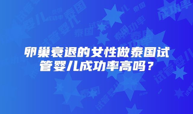 卵巢衰退的女性做泰国试管婴儿成功率高吗?