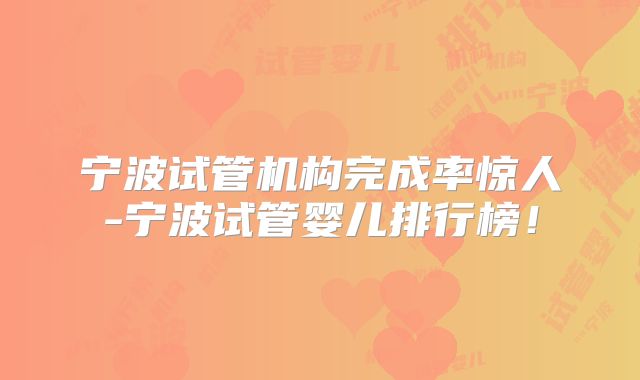 宁波试管机构完成率惊人-宁波试管婴儿排行榜！
