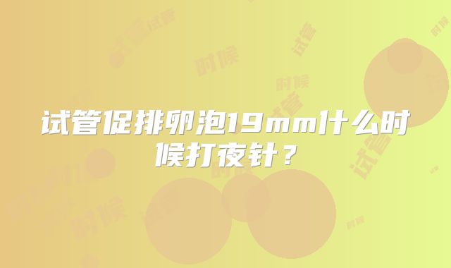 试管促排卵泡19mm什么时候打夜针？
