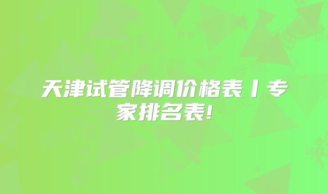 天津试管降调价格表丨专家排名表!