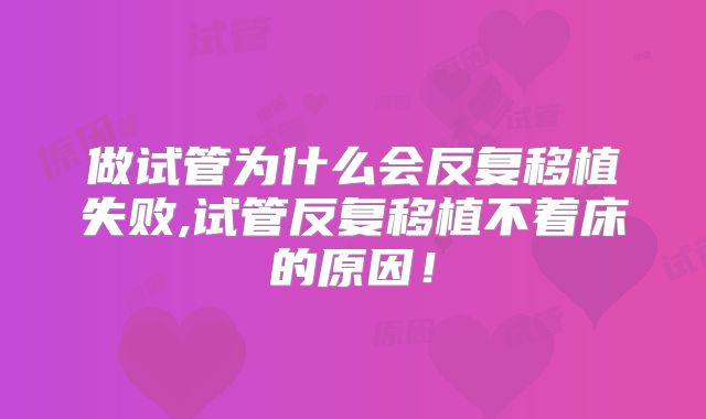 做试管为什么会反复移植失败,试管反复移植不着床的原因！