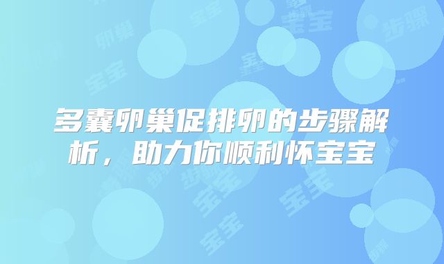 多囊卵巢促排卵的步骤解析，助力你顺利怀宝宝