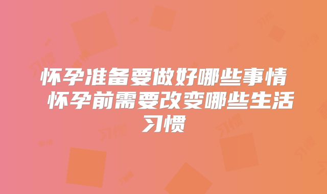 怀孕准备要做好哪些事情 怀孕前需要改变哪些生活习惯