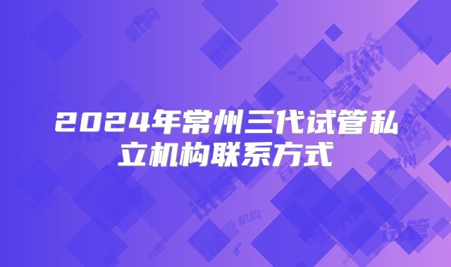 2024年常州三代试管私立机构联系方式