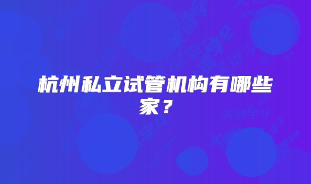 杭州私立试管机构有哪些家？