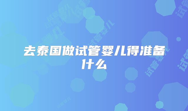 去泰国做试管婴儿得准备什么