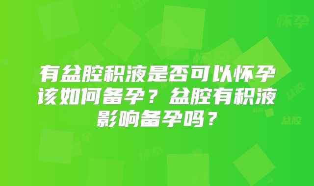 有盆腔积液是否可以怀孕该如何备孕?盆腔有积液影响备孕吗?