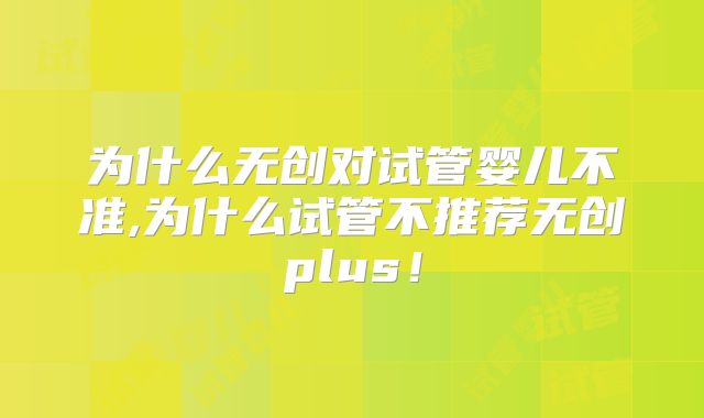 为什么无创对试管婴儿不准,为什么试管不推荐无创plus！