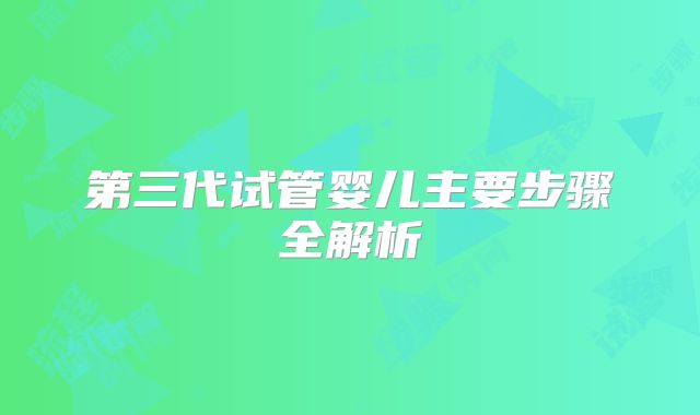第三代试管婴儿主要步骤全解析