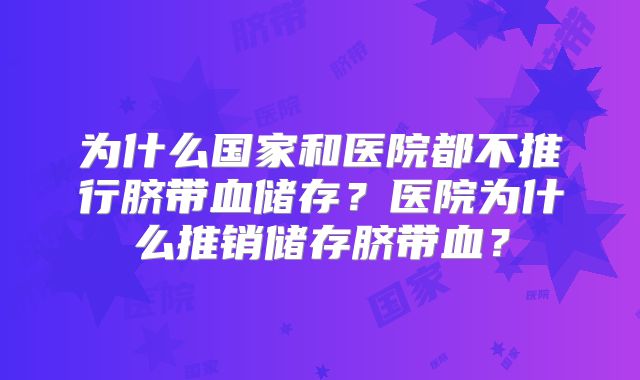 为什么国家和医院都不推行脐带血储存？医院为什么推销储存脐带血？