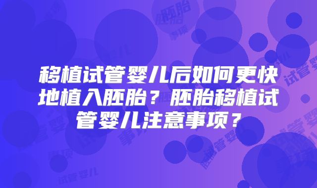 移植试管婴儿后如何更快地植入胚胎？胚胎移植试管婴儿注意事项？