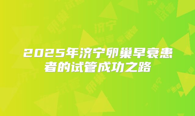 2025年济宁卵巢早衰患者的试管成功之路