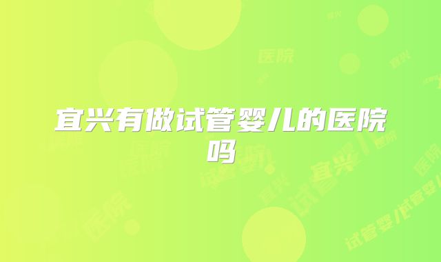 宜兴有做试管婴儿的医院吗
